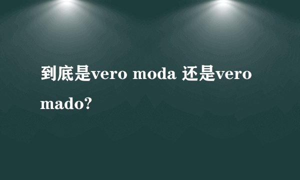 到底是vero moda 还是vero mado?