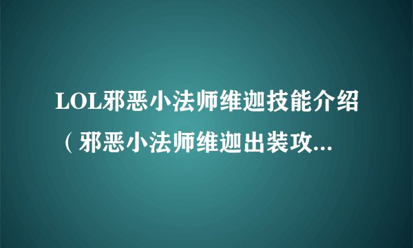 LOL邪恶小法师维迦技能介绍（邪恶小法师维迦出装攻略）「2023推荐」