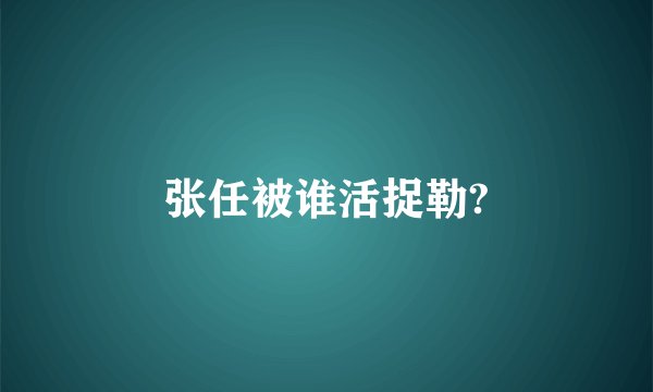 张任被谁活捉勒?