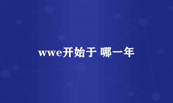 wwe开始于 哪一年