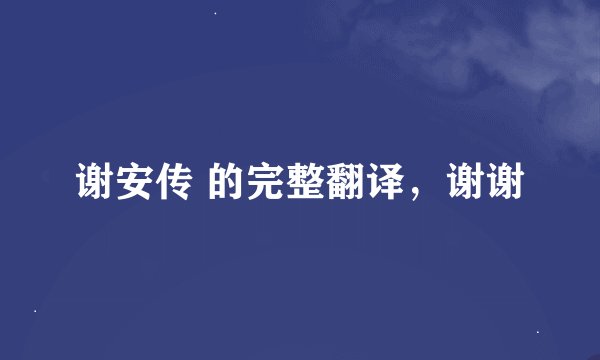 谢安传 的完整翻译，谢谢