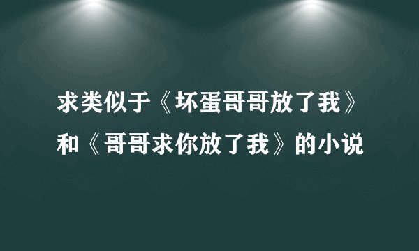 求类似于《坏蛋哥哥放了我》和《哥哥求你放了我》的小说