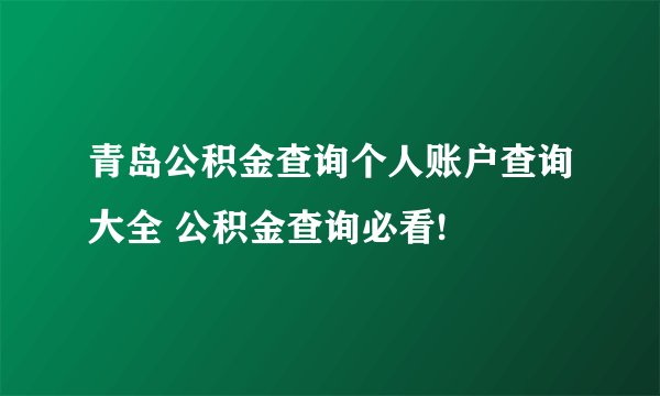 青岛公积金查询个人账户查询大全 公积金查询必看!