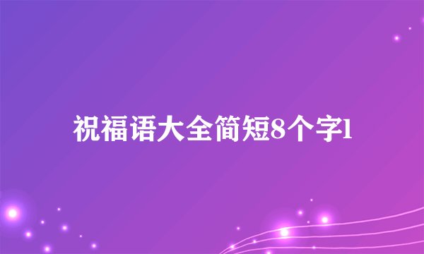 祝福语大全简短8个字l