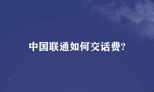 中国联通如何交话费?