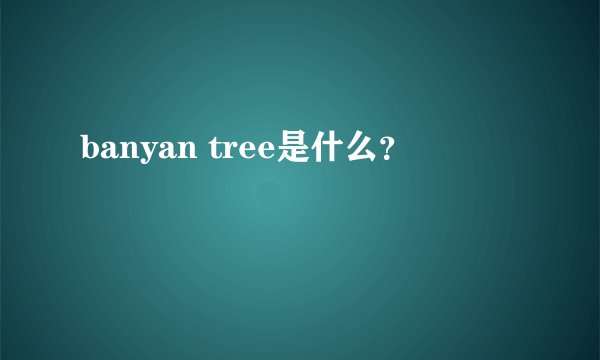 banyan tree是什么？