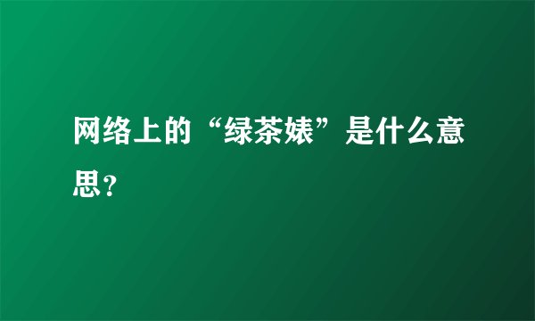 网络上的“绿茶婊”是什么意思？