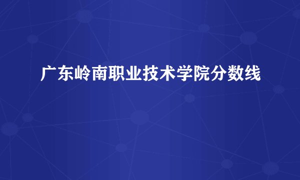 广东岭南职业技术学院分数线