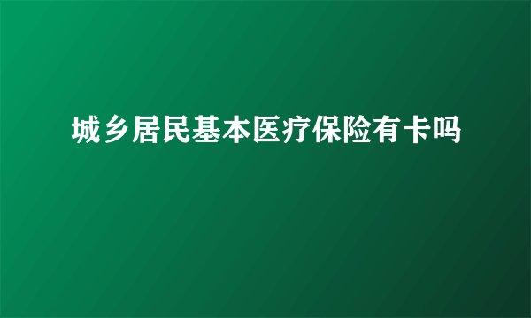 城乡居民基本医疗保险有卡吗