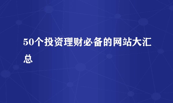50个投资理财必备的网站大汇总