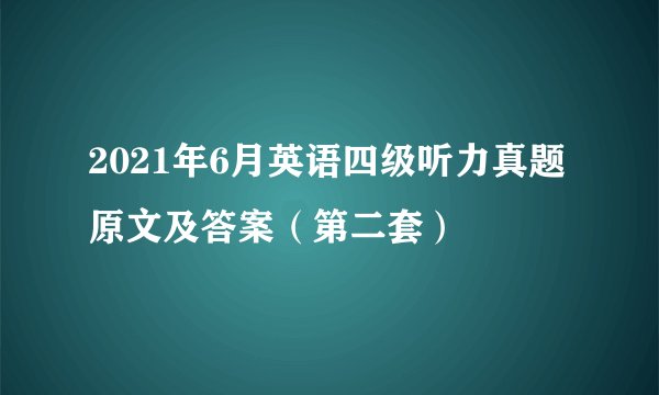 2021年6月英语四级听力真题原文及答案（第二套）
