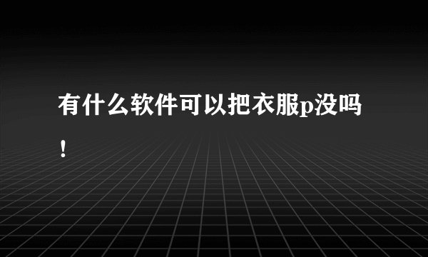 有什么软件可以把衣服p没吗！