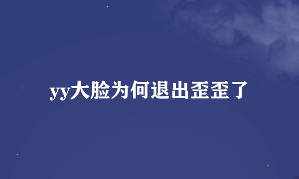 yy大脸为何退出歪歪了