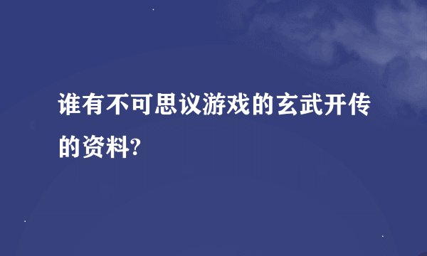 谁有不可思议游戏的玄武开传的资料?