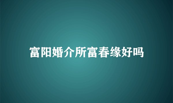富阳婚介所富春缘好吗