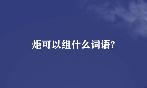 炬可以组什么词语?