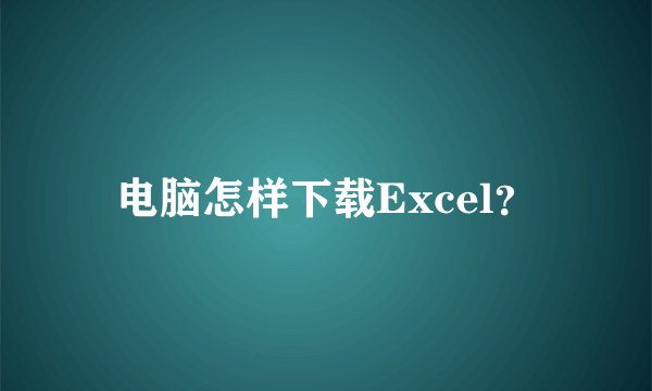 电脑怎样下载Excel？