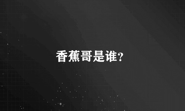 香蕉哥是谁？