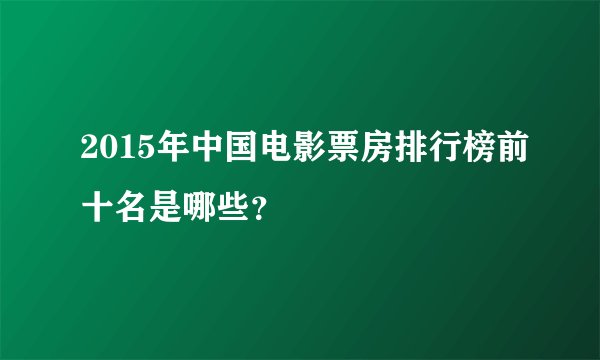 2015年中国电影票房排行榜前十名是哪些？