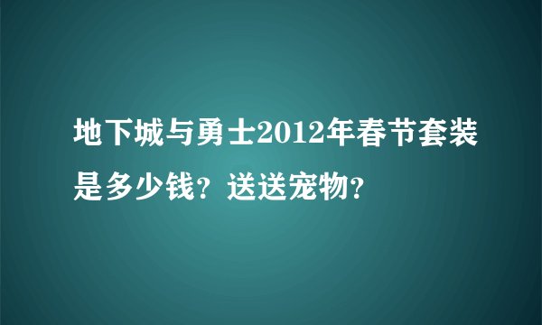 地下城与勇士2012年春节套装是多少钱？送送宠物？