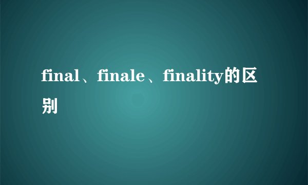 final、finale、finality的区别