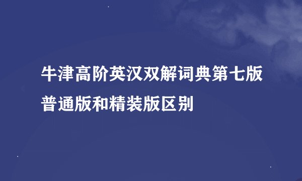 牛津高阶英汉双解词典第七版普通版和精装版区别