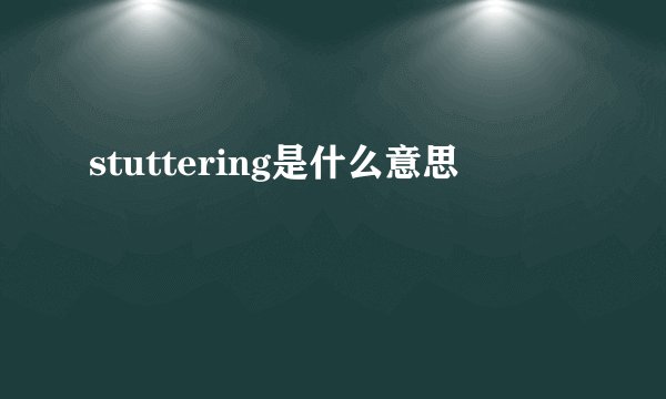 stuttering是什么意思