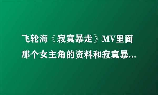 飞轮海《寂寞暴走》MV里面那个女主角的资料和寂寞暴走的剧情