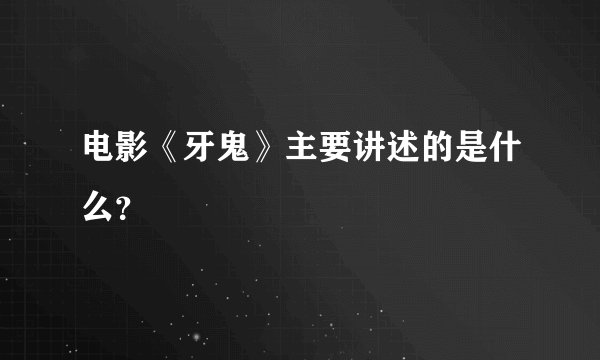 电影《牙鬼》主要讲述的是什么？