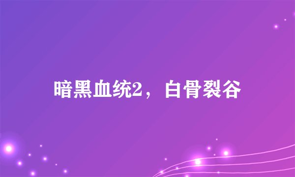 暗黑血统2，白骨裂谷