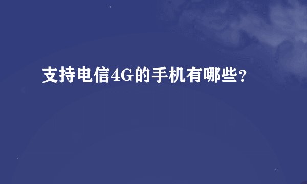 支持电信4G的手机有哪些？