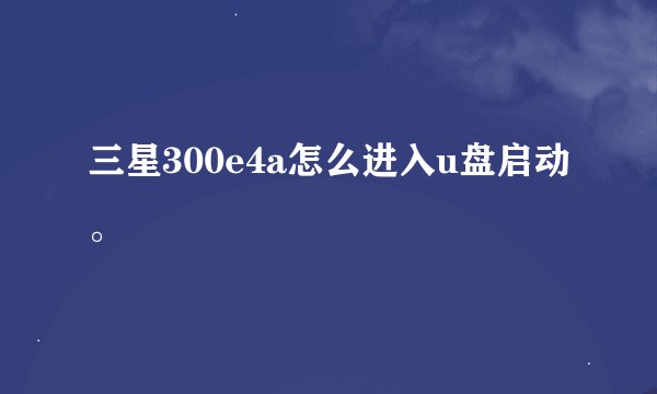 三星300e4a怎么进入u盘启动。