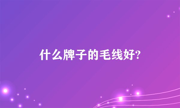什么牌子的毛线好?