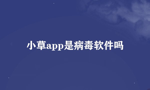 小草app是病毒软件吗