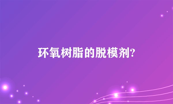 环氧树脂的脱模剂?