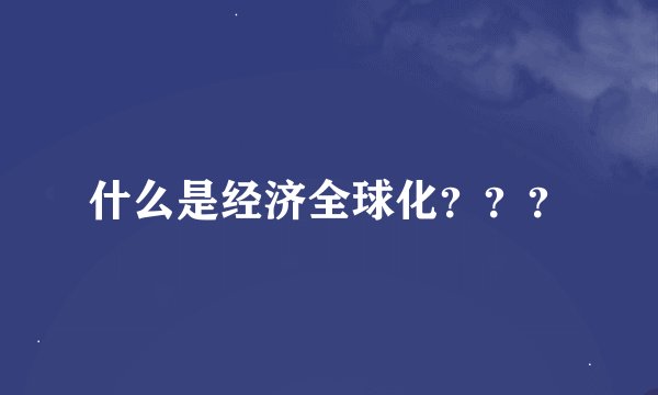 什么是经济全球化？？？
