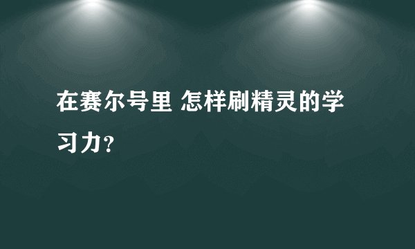 在赛尔号里 怎样刷精灵的学习力？