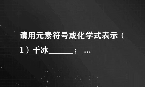 请用元素符号或化学式表示（1）干冰______； （2）天然气的主要成分______（3）乙醇______； （4）3个