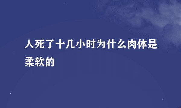 人死了十几小时为什么肉体是柔软的