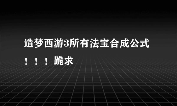 造梦西游3所有法宝合成公式！！！跪求
