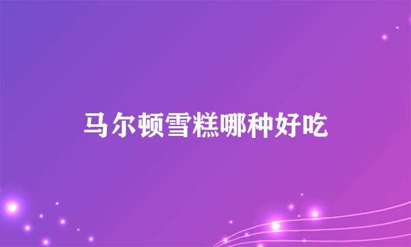 马尔顿雪糕哪种好吃