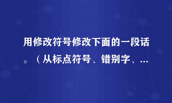 用修改符号修改下面的一段话。（从标点符号、错别字、病句三个方面考