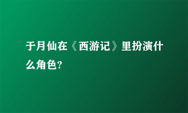 于月仙在《西游记》里扮演什么角色?