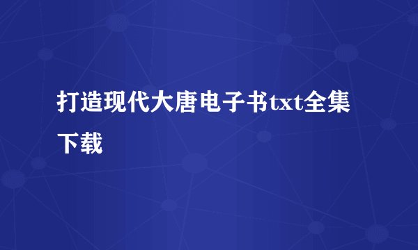 打造现代大唐电子书txt全集下载