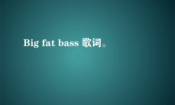 Big fat bass 歌词。
