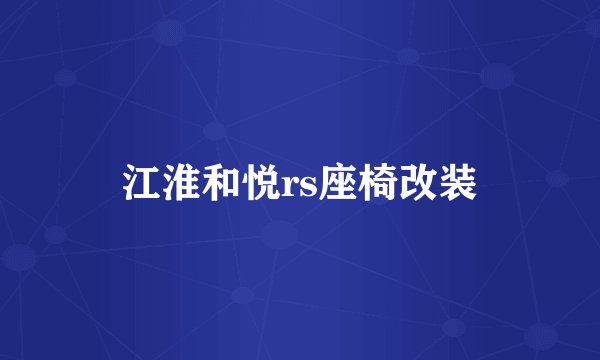 江淮和悦rs座椅改装