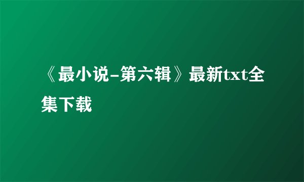 《最小说-第六辑》最新txt全集下载