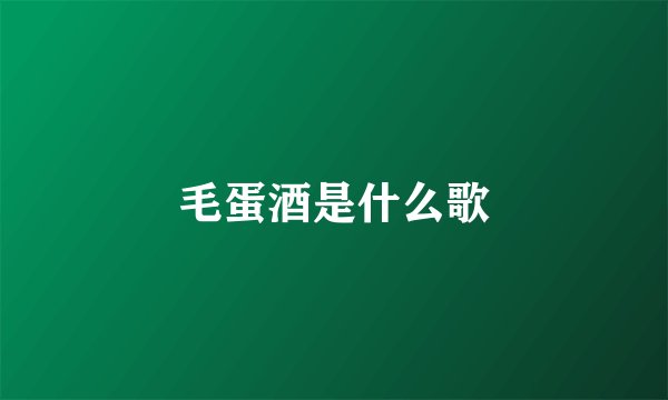 毛蛋酒是什么歌