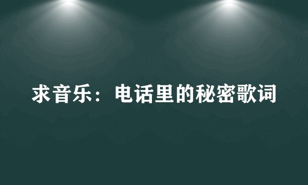 求音乐：电话里的秘密歌词