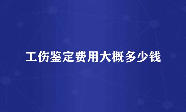 工伤鉴定费用大概多少钱
